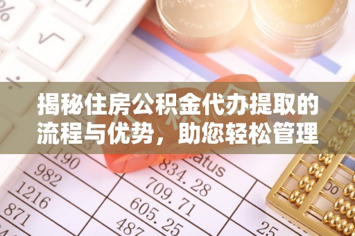 来宾揭秘住房公积金代办提取的流程与优势，助您轻松管理资金