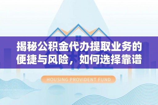 来宾揭秘公积金代办提取业务的便捷与风险，如何选择靠谱服务？