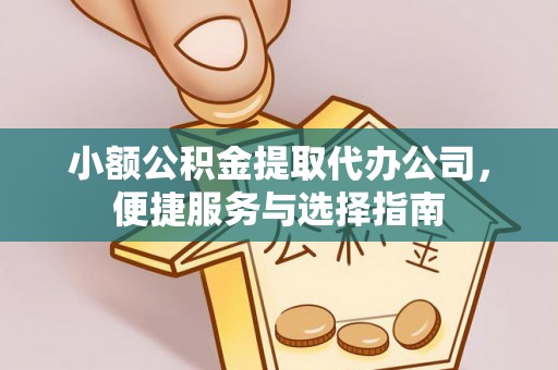 来宾小额公积金提取代办公司，便捷服务与选择指南