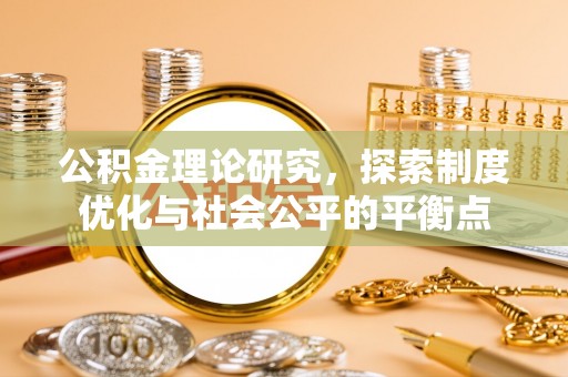 来宾公积金理论研究，探索制度优化与社会公平的平衡点