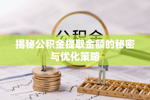 来宾揭秘公积金提取金额的秘密与优化策略