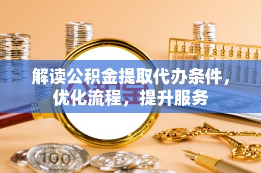 来宾解读公积金提取代办条件，优化流程，提升服务