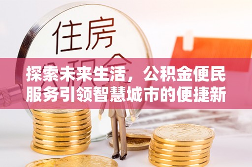 来宾探索未来生活，公积金便民服务引领智慧城市的便捷新体验