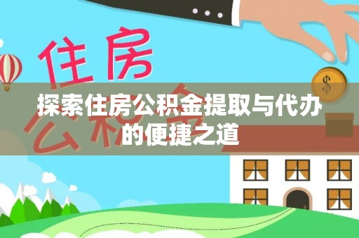 来宾探索住房公积金提取与代办的便捷之道