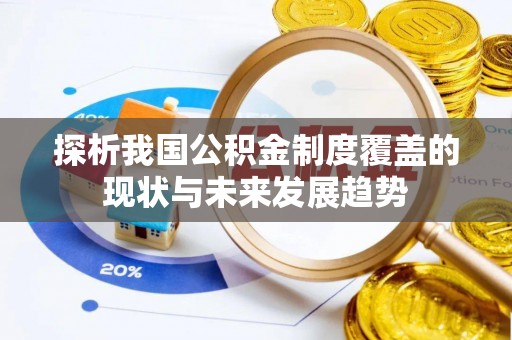 来宾探析我国公积金制度覆盖的现状与未来发展趋势