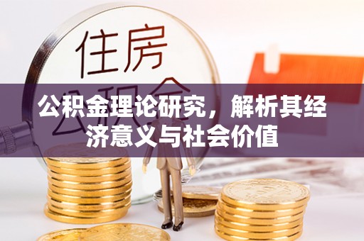 来宾公积金理论研究，解析其经济意义与社会价值
