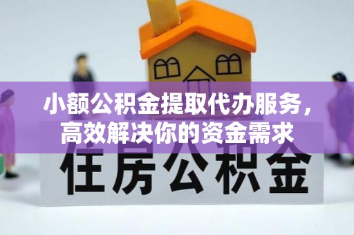 来宾小额公积金提取代办服务，高效解决你的资金需求