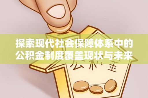 来宾探索现代社会保障体系中的公积金制度覆盖现状与未来