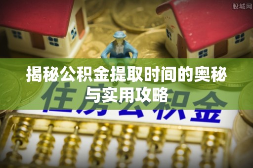 来宾揭秘公积金提取时间的奥秘与实用攻略
