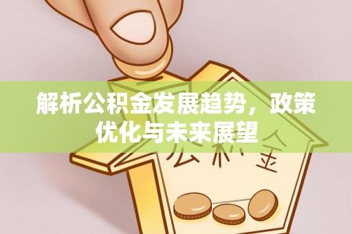 来宾解析公积金发展趋势，政策优化与未来展望