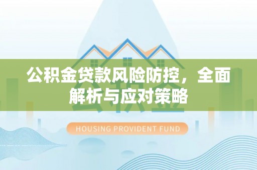 来宾公积金贷款风险防控，全面解析与应对策略