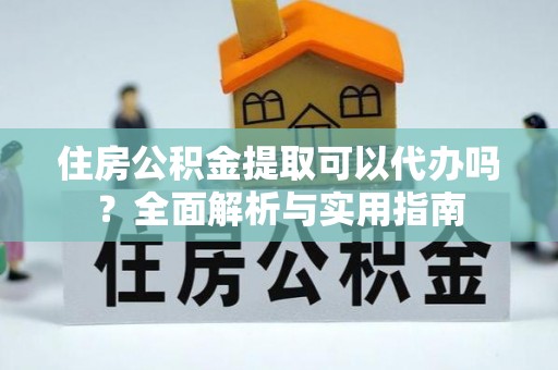 来宾住房公积金提取可以代办吗？全面解析与实用指南