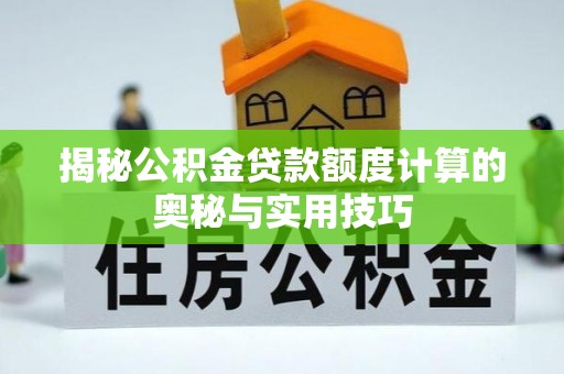 来宾揭秘公积金贷款额度计算的奥秘与实用技巧