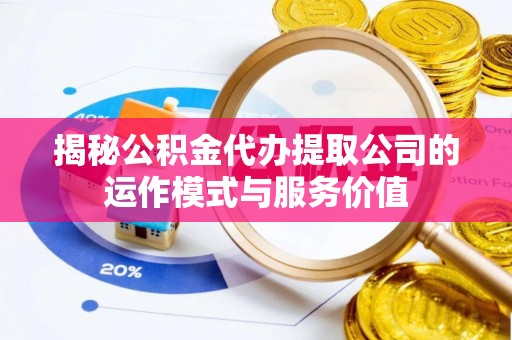来宾揭秘公积金代办提取公司的运作模式与服务价值