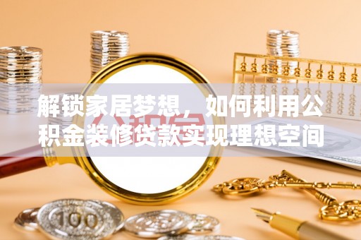 来宾解锁家居梦想，如何利用公积金装修贷款实现理想空间