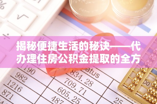 来宾揭秘便捷生活的秘诀——代办理住房公积金提取的全方位指南