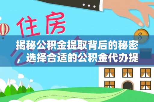 来宾揭秘公积金提取背后的秘密，选择合适的公积金代办提取公司是关键