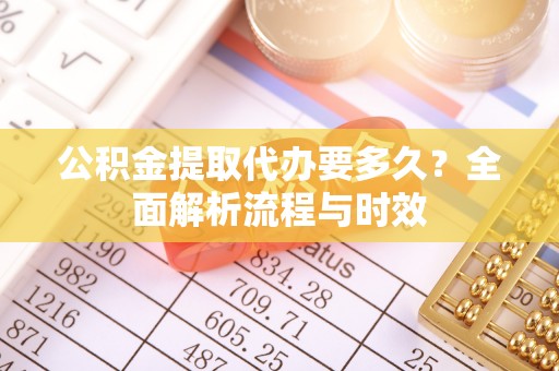 来宾公积金提取代办要多久？全面解析流程与时效
