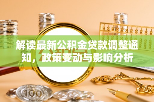 来宾解读最新公积金贷款调整通知，政策变动与影响分析