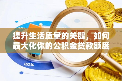 来宾提升生活质量的关键，如何最大化你的公积金贷款额度