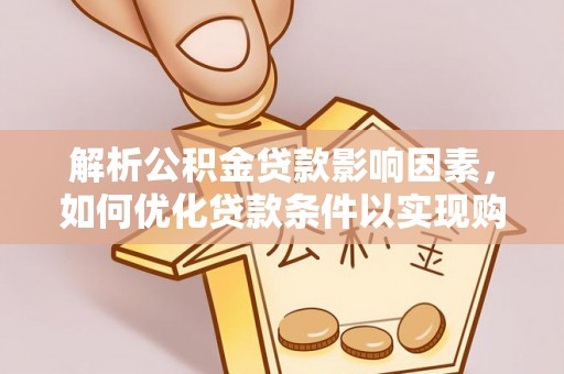 来宾解析公积金贷款影响因素，如何优化贷款条件以实现购房梦想