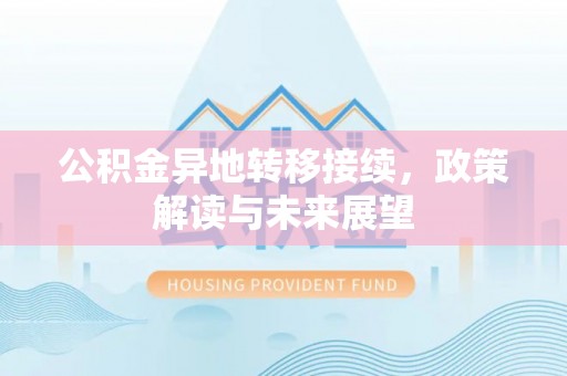 来宾公积金异地转移接续，政策解读与未来展望