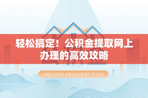 来宾轻松搞定！公积金提取网上办理的高效攻略