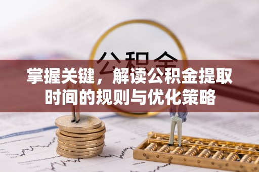 来宾掌握关键，解读公积金提取时间的规则与优化策略