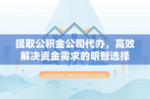 来宾提取公积金公司代办，高效解决资金需求的明智选择