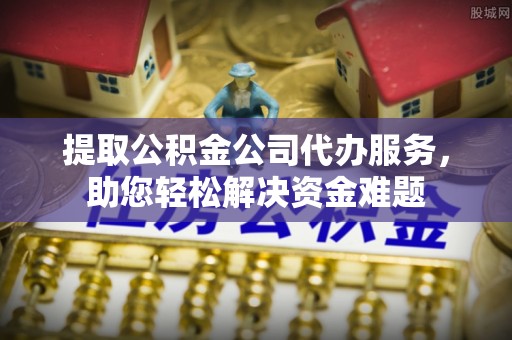 来宾提取公积金公司代办服务，助您轻松解决资金难题