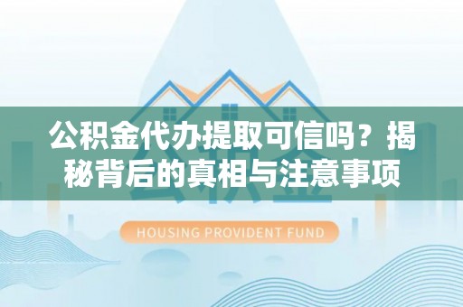 来宾公积金代办提取可信吗？揭秘背后的真相与注意事项