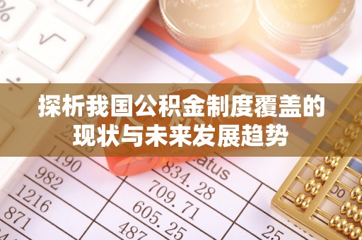 来宾探析我国公积金制度覆盖的现状与未来发展趋势