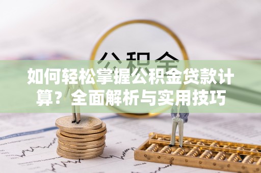来宾如何轻松掌握公积金贷款计算？全面解析与实用技巧