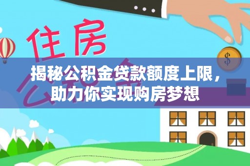 来宾揭秘公积金贷款额度上限，助力你实现购房梦想