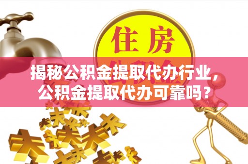 来宾揭秘公积金提取代办行业，公积金提取代办可靠吗？