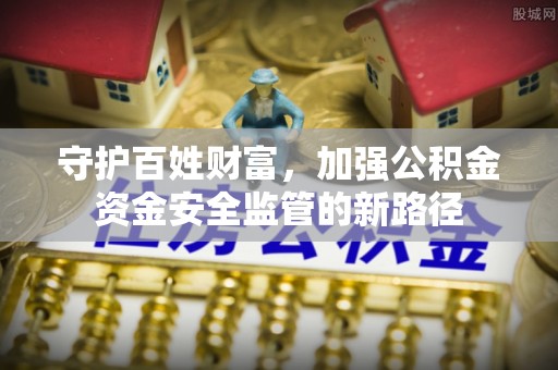 来宾守护百姓财富，加强公积金资金安全监管的新路径