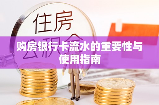 来宾购房银行卡流水的重要性与使用指南