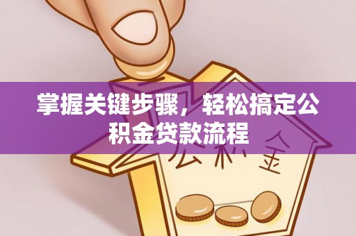 来宾掌握关键步骤，轻松搞定公积金贷款流程