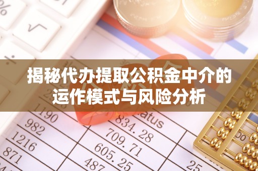 来宾揭秘代办提取公积金中介的运作模式与风险分析