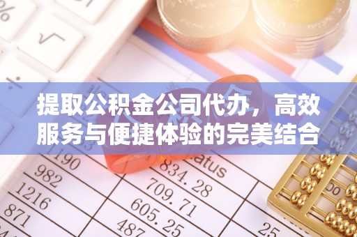 来宾提取公积金公司代办，高效服务与便捷体验的完美结合