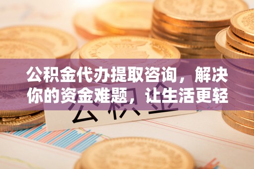 来宾公积金代办提取咨询，解决你的资金难题，让生活更轻松