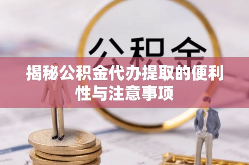 来宾揭秘公积金代办提取的便利性与注意事项