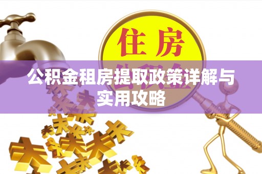 来宾公积金租房提取政策详解与实用攻略