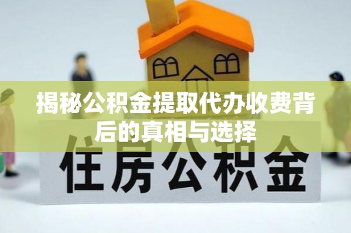 来宾揭秘公积金提取代办收费背后的真相与选择