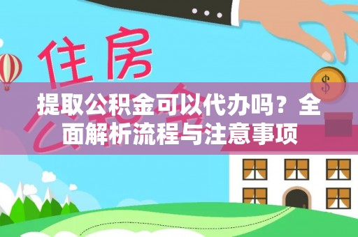 来宾提取公积金可以代办吗？全面解析流程与注意事项