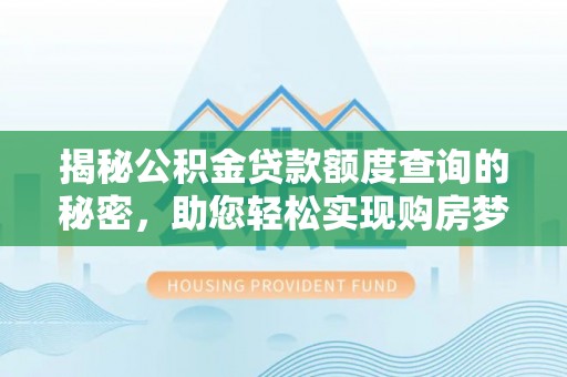 来宾揭秘公积金贷款额度查询的秘密，助您轻松实现购房梦想