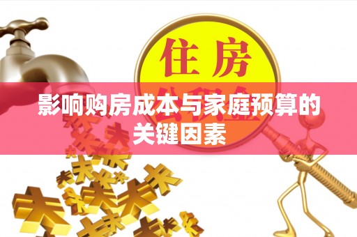 来宾影响购房成本与家庭预算的关键因素