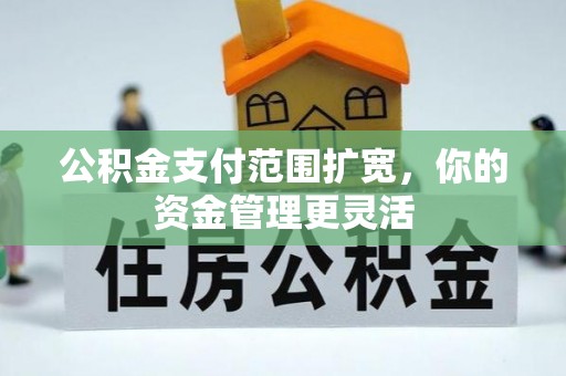 来宾公积金支付范围扩宽，你的资金管理更灵活