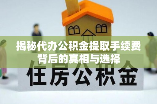 来宾揭秘代办公积金提取手续费背后的真相与选择