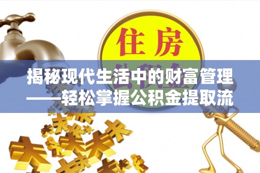 来宾揭秘现代生活中的财富管理——轻松掌握公积金提取流程的艺术